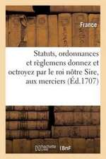 Statuts, Ordonnances Et Règlemens Donnez Et Octroyez Par Le Roi Nôtre Sire, Aux Marchands Merciers