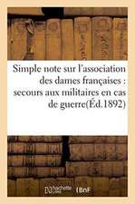 Simple Note Sur l'Association Des Dames Françaises: Secours Aux Militaires En Cas de Guerre,