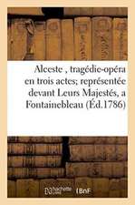 Alceste, Tragédie-Opéra En Trois Actes Représentée Devant Leurs Majestés, a Fontainebleau,