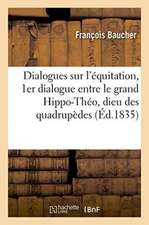 Dialogues Sur l'Équitation: Premier Dialogue Entre Le Grand Hippo-Théo, Dieu Des Quadrupèdes,: Un Cavalier Et Un Cheval 1835