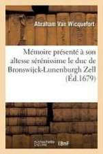 Mémoire Présenté À Son Altesse Sérénissime Le Duc de Bronswijck-Lunenburgh Zell