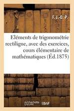 Eléments de Trigonométrie Rectiligne, Avec de Nombreux Exercices: Cours Élémentaire de Mathématiques