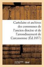 Cartulaire Et Archives Des Communes de l'Ancien Diocèse: Et de l'Arrondissement Administratif de Carcassonne