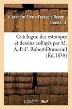 Catalogue Des Estampes Et Dessins Colligés Par M. A.-P.-F. Robert-Dumesnil