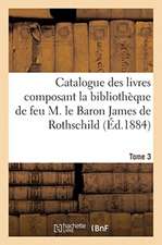 Catalogue Des Livres Composant La Bibliothèque de Feu M. Le Baron James de Rothschild. Tome 3