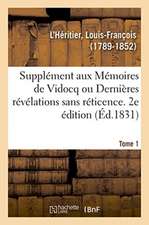 Supplément Aux Mémoires de Vidocq Ou Dernières Révélations Sans Réticence. Tome 1. 2e Édition