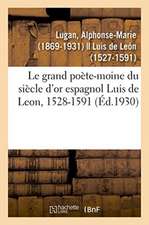 Le grand poète-moine du siècle d'or espagnol Luis de Leon, 1528-1591