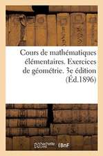 Cours de Mathématiques Élémentaires. Exercices de Géométrie: Comprenant l'Exposé Des Méthodes Géométriques Et 2000 Questions Résolues. 3e Édition