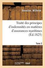 Traité Des Principes d'Indemnités En Matières d'Assurances Maritimes: Et de Grosse Aventure Sur Navires Et Marchandises. Tome 2