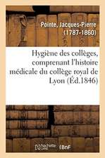 Hygiène Des Collèges, Comprenant l'Histoire Médicale Du Collège Royal de Lyon