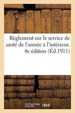 Règlement Sur Le Service de Santé de l'Armée À l'Intérieur. 4e Édition: MIS À Jour Jusqu'au 1er Mai 1911