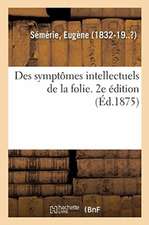 Des Symptômes Intellectuels de la Folie. 2e Édition