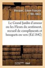 Le Grand Jardin d'Amour Ou Les Fleurs Du Sentiment, Recueil de Compliments Et Bouquets En Vers