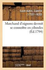 Marchand d'Oignons Devroit Se Connoître En Ciboules. Application de la Maxime À Plusieurs Articles: D'Un Arrêté Du Comité de Sûreté Générale, Pour La