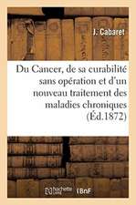 Du Cancer, de Sa Curabilité Sans Opération Et d'Un Nouveau Traitement Des Maladies Chroniques: Scrofule, Syphilis