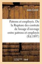 Patrons Et Employés. de la Rupture Des Contrats de Louage d'Ouvrage Entre Patrons Et Employés: Conséquences de la Loi Du 27 Décembre 1890