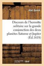 Discours Excellent de l'Hermitte Solitaire Sur La Grande Conjonction Des Deux Hautes: Et Supérieures Planètes Saturne Et Jupiter, Puis Une Vieille Pro