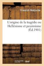 L'Origine de la Tragédie Ou Hellénisme Et Pessimisme