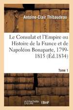 Le Consulat Et l'Empire Ou Histoire de la France Et de Napoléon Bonaparte, 1799-1815. Tome 1