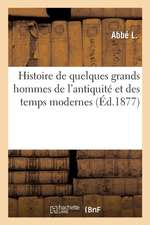 Histoire de Quelques Grands Hommes de l'Antiquité Et Des Temps Modernes: Dont Les Vertus, Le Courage Et Les Talents Peuvent Être Offerts En Exemple À