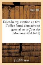 Edict Du Roy, Portant Creation En Titre d'Office Formé d'Un Advocat General En La Cour Des Monnoyes: Aux Mesmes Honneurs Et Droicts Que Celuy Qui Poss