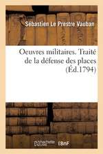 Oeuvres Militaires. Traité de la Défense Des Places