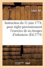 Instruction Du 11 Juin 1774: Que Le Roi a Fait Expédier Pour Régler Provisoirement l'Exercice de Ses Troupes d'Infanterie