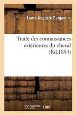 Traité Des Connaissances Extérieures Du Cheval: Ou Moyens de Reconnaître l'Aptitude Des Chevaux Aux Différents Services