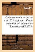 Ordonnance Du Roi Du 1er Mai 1775, Pour Donner Une Nouvelle Forme Aux Régimens: Affectés Au Service Des Colonies de l'Amérique