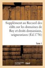 Supplément Au Recueil Des Édits, Ordonnances, Déclarations, Lettres Patentes, Arrests Et Règlemens: Concernant Les Domaines de Roy Et Droits Domaniaux