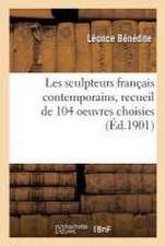 Les Sculpteurs Français Contemporains: Recueil de 104 Oeuvres Choisies