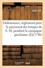 Ordonnance, Portant Règlement Pour Le Payement Des Troupes de S. M. Pendant La Campagne Prochaine