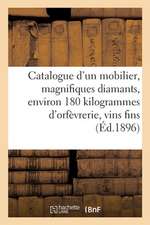 Catalogue d'Un Très Riche Mobilier Ancien Et Moderne, Magnifiques Diamants: Environ 180 Kilogrammes d'Orfèvrerie, Vins Fins