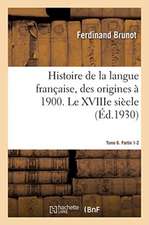 Histoire de la Langue Française, Des Origines À 1900. Tome 6. Partie 1-2. Le Xviiie Siècle