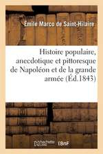 Histoire Populaire, Anecdotique Et Pittoresque de Napoléon Et de la Grande Armée