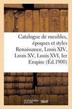 Catalogue de Meubles, Époques Et Styles Renaissance, Louis XIV, Louis XV, Louis XVI Et Ier Empire