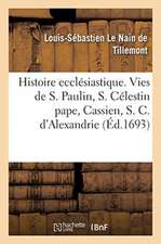 Histoire ecclésiastique des six premiers siècles. Histoires de saint Paulin, de S. Célestin pape