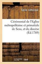 Cérémonial de l'Eglise Métropolitaine Et Primatiale de Sens, Et Du Diocèse