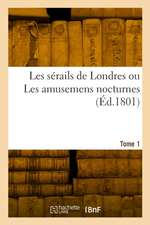 Les Sérails de Londres Ou Les Amusemens Nocturnes. Tome 1