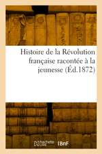 Histoire de la Révolution Française Racontée À La Jeunesse