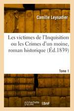 Les Victimes de l'Inquisition Ou Les Crimes d'Un Moine, Roman Historique. Tome 1