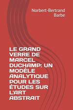 Le Grand Verre de Marcel Duchamp: UN MODÈLE ANALYTIQUE POUR LES ÉTUDES SUR L'ART ABSTRAIT Tome I Texte