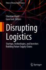 Disrupting Logistics: Startups, Technologies, and Investors Building Future Supply Chains