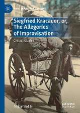 Siegfried Kracauer, or, The Allegories of Improvisation: Critical Studies