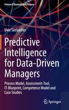 Predictive Intelligence for Data-Driven Managers: Process Model, Assessment-Tool, IT-Blueprint, Competence Model and Case Studies