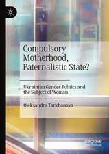 Compulsory Motherhood, Paternalistic State?: Ukrainian Gender Politics and the Subject of Woman