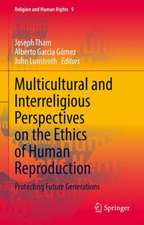 Multicultural and Interreligious Perspectives on the Ethics of Human Reproduction: Protecting Future Generations