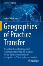 Geographies of Practice Transfer: A practice theoretical approach to the transfer of training practices within German multinational enterprises to China, India, and Mexico