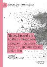 Nietzsche and the Politics of Reaction: Essays on Liberalism, Socialism, and Aristocratic Radicalism