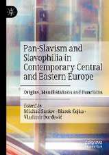 Pan-Slavism and Slavophilia in Contemporary Central and Eastern Europe: Origins, Manifestations and Functions